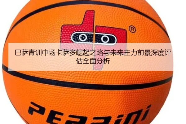 巴萨青训中场卡萨多崛起之路与未来主力前景深度评估全面分析