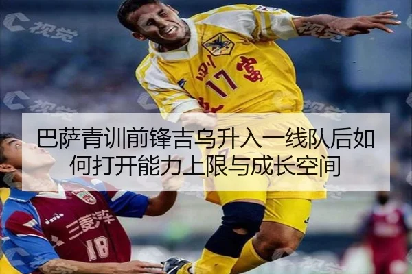 巴萨青训前锋吉乌升入一线队后如何打开能力上限与成长空间