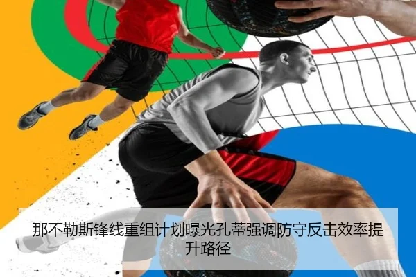 那不勒斯锋线重组计划曝光孔蒂强调防守反击效率提升路径