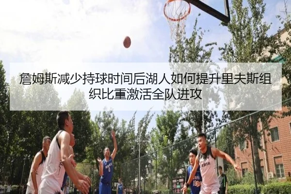 詹姆斯减少持球时间后湖人如何提升里夫斯组织比重激活全队进攻
